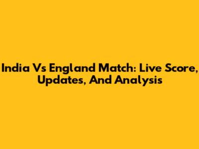 India Vs England Match: Live Score, Updates, And Analysis