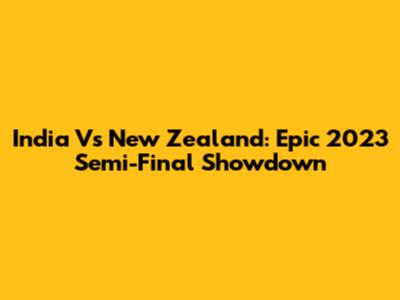 India Vs New Zealand: Epic 2023 Semi-Final Showdown