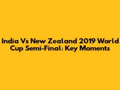 India Vs New Zealand 2019 World Cup Semi-Final: Key Moments