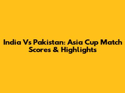 India Vs Pakistan: Asia Cup Match Scores & Highlights