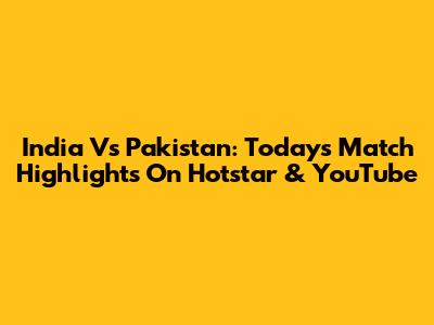 India Vs Pakistan: Today's Match Highlights On Hotstar & YouTube