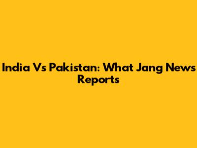 India Vs Pakistan: What Jang News Reports