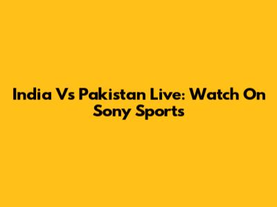 India Vs Pakistan Live: Watch On Sony Sports