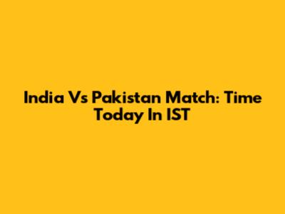 India Vs Pakistan Match: Time Today In IST