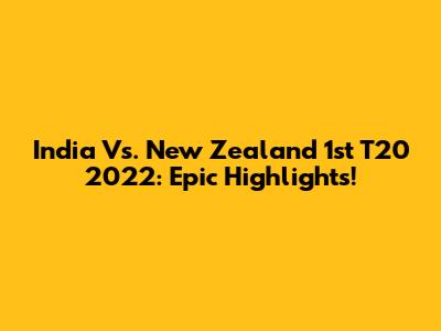 India Vs. New Zealand 1st T20 2022: Epic Highlights!