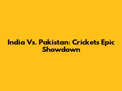 India Vs. Pakistan: Cricket's Epic Showdown