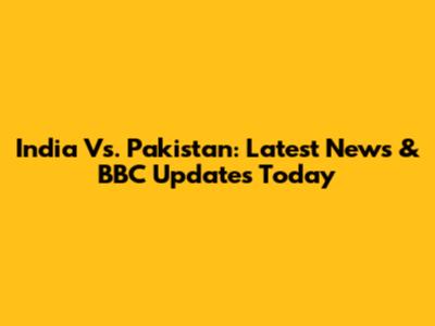 India Vs. Pakistan: Latest News & BBC Updates Today