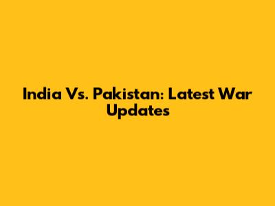 India Vs. Pakistan: Latest War Updates