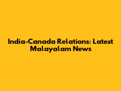 India-Canada Relations: Latest Malayalam News