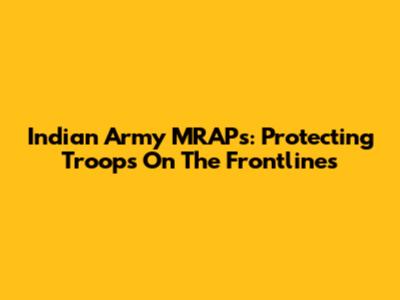Indian Army MRAPs: Protecting Troops On The Frontlines