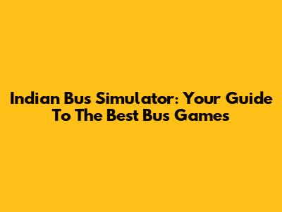 Indian Bus Simulator: Your Guide To The Best Bus Games