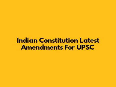 Indian Constitution Latest Amendments For UPSC