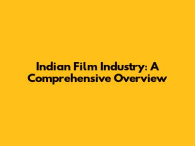 Indian Film Industry: A Comprehensive Overview