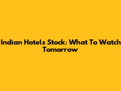 Indian Hotels Stock: What To Watch Tomorrow