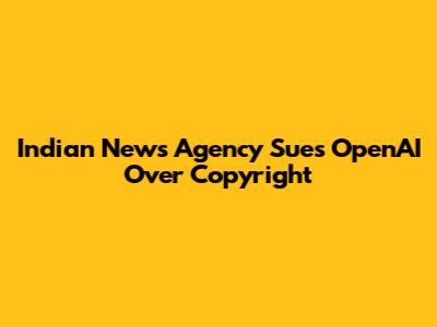 Indian News Agency Sues OpenAI Over Copyright