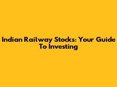 Indian Railway Stocks: Your Guide To Investing