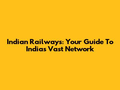 Indian Railways: Your Guide To India's Vast Network