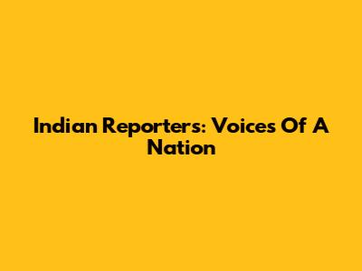 Indian Reporters: Voices Of A Nation