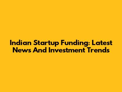 Indian Startup Funding: Latest News And Investment Trends