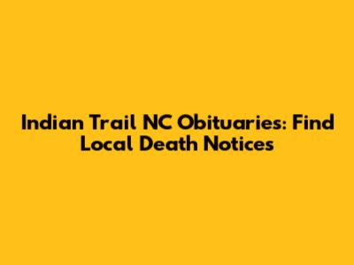 Indian Trail NC Obituaries: Find Local Death Notices