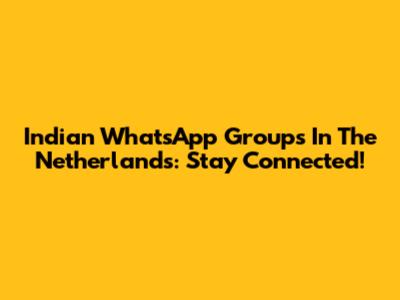 Indian WhatsApp Groups In The Netherlands: Stay Connected!