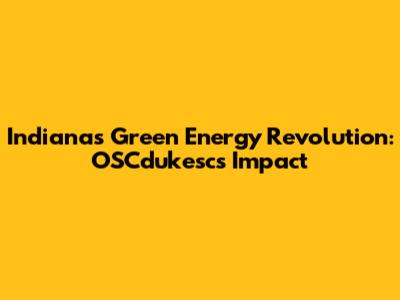 Indiana's Green Energy Revolution: OSCdukesc's Impact