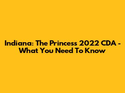Indiana: The Princess 2022 CDA - What You Need To Know