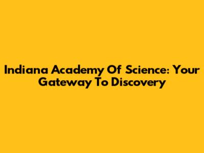 Indiana Academy Of Science: Your Gateway To Discovery