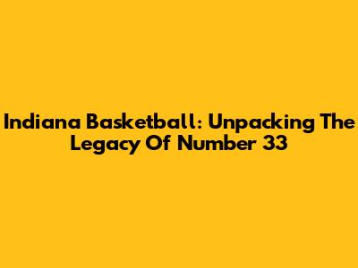 Indiana Basketball: Unpacking The Legacy Of Number 33