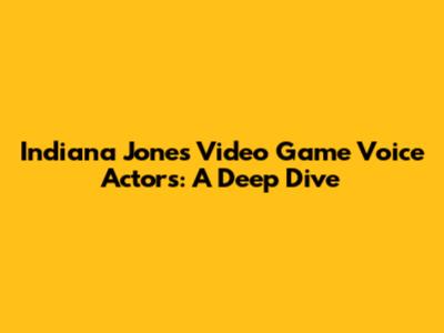 Indiana Jones Video Game Voice Actors: A Deep Dive