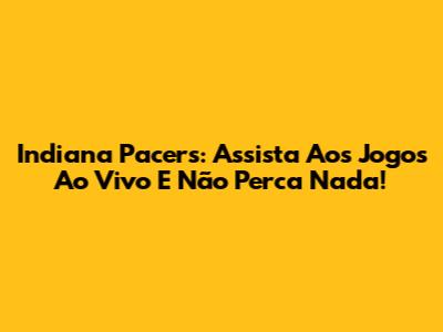 Indiana Pacers: Assista Aos Jogos Ao Vivo E Não Perca Nada!