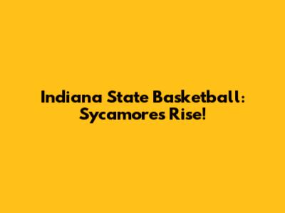 Indiana State Basketball: Sycamores Rise!