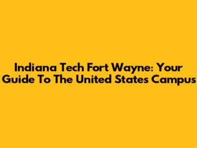 Indiana Tech Fort Wayne: Your Guide To The United States Campus