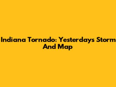Indiana Tornado: Yesterday's Storm And Map