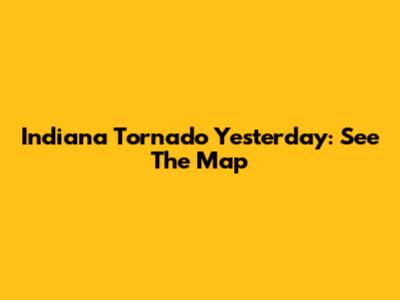 Indiana Tornado Yesterday: See The Map
