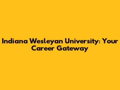 Indiana Wesleyan University: Your Career Gateway