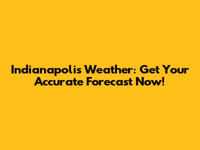 Indianapolis Weather: Get Your Accurate Forecast Now!