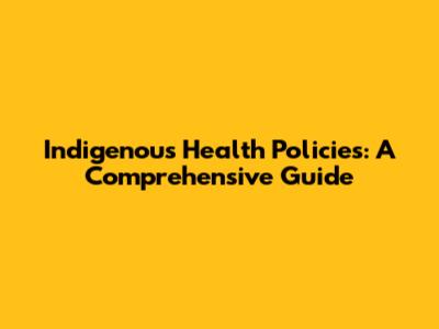 Indigenous Health Policies: A Comprehensive Guide