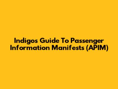 Indigo's Guide To Passenger Information Manifests (APIM)