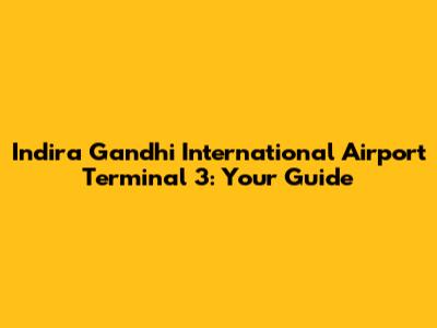 Indira Gandhi International Airport Terminal 3: Your Guide