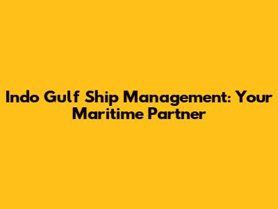Indo Gulf Ship Management: Your Maritime Partner