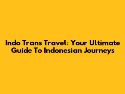 Indo Trans Travel: Your Ultimate Guide To Indonesian Journeys