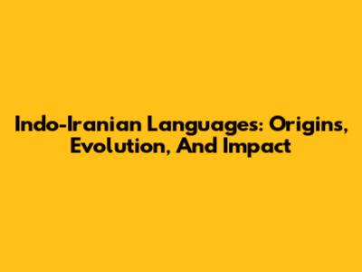 Indo-Iranian Languages: Origins, Evolution, And Impact