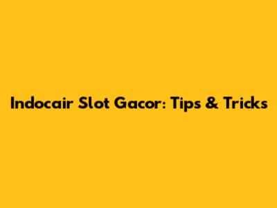 Indocair Slot Gacor: Tips & Tricks
