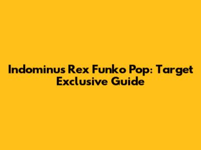 Indominus Rex Funko Pop: Target Exclusive Guide