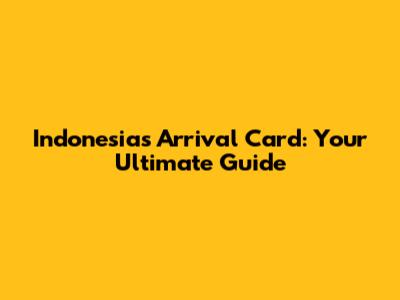 Indonesia's Arrival Card: Your Ultimate Guide