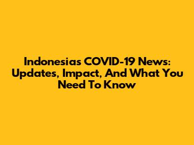 Indonesia's COVID-19 News: Updates, Impact, And What You Need To Know