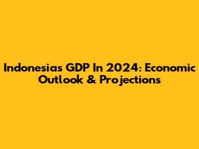 Indonesia's GDP In 2024: Economic Outlook & Projections
