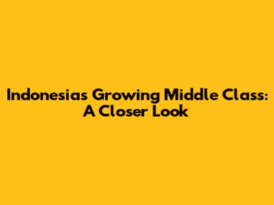 Indonesia's Growing Middle Class: A Closer Look