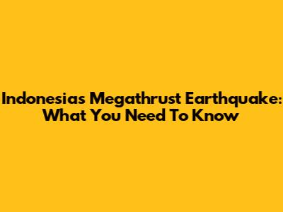 Indonesia's Megathrust Earthquake: What You Need To Know